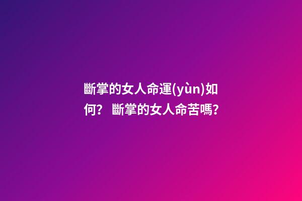 斷掌的女人命運(yùn)如何？ 斷掌的女人命苦嗎？
